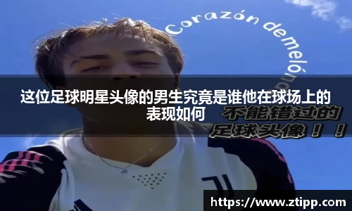 这位足球明星头像的男生究竟是谁他在球场上的表现如何