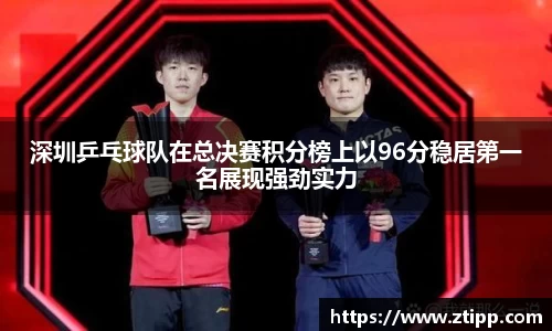 深圳乒乓球队在总决赛积分榜上以96分稳居第一名展现强劲实力