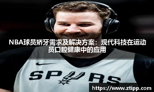 NBA球员矫牙需求及解决方案：现代科技在运动员口腔健康中的应用